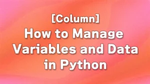 [Column] How to Manage Variables and Data in Python.